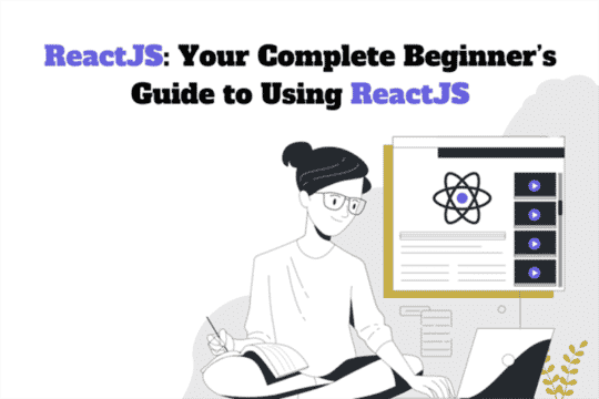 React: Your Complete Beginner’s Guide To Using ReactJS